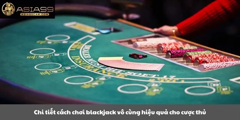 Chi tiết cách chơi blackjack vô cùng hiệu quả cho cược thủ