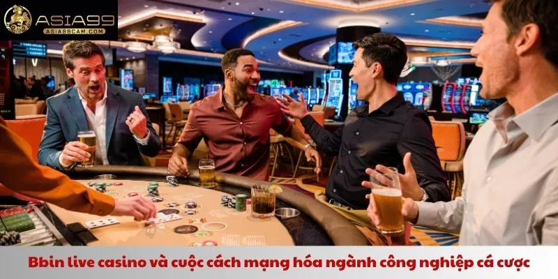 Bbin live casino và cuộc cách mạng hóa ngành công nghiệp cá cược