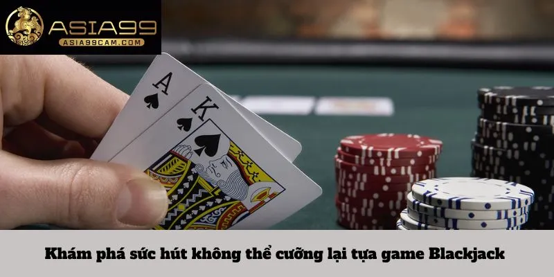 Khám phá sức hút không thể cưỡng lại tựa game Blackjack 
