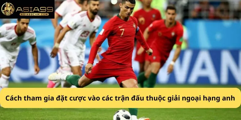 Cách tham gia đặt cược vào các trận đấu thuộc giải ngoại hạng Anh